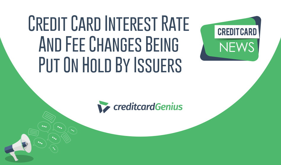 Credit Card Interest Rate And Fee Changes Being Put On Hold By Issuers creditcardGenius