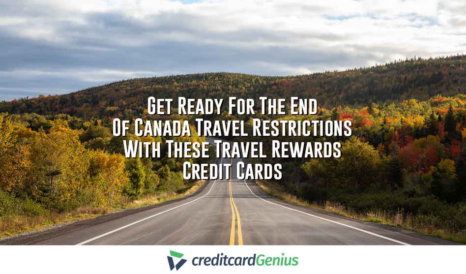 Get Ready For The End Of Canada Travel Restrictions With These Travel Rewards Credit Cards