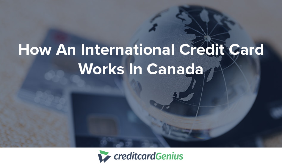 How An International Credit Card Works In Canada creditcardGenius