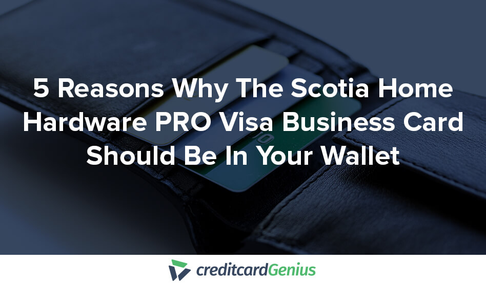 5 Reasons Why The Scotia Home Hardware PRO Visa Business Card Should Be In Your Wallet