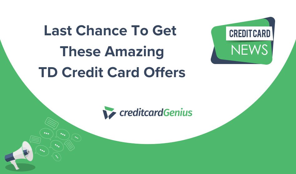 Last Chance To Get These Amazing TD Credit Card Offers