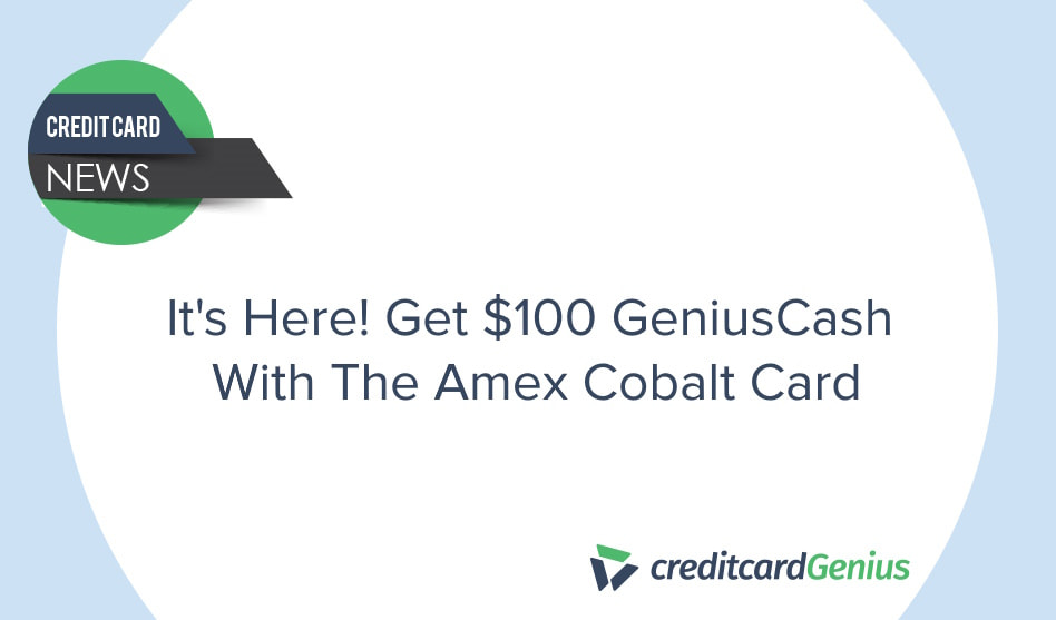 It's Here! Get $100 GeniusCash With The Amex Cobalt Card