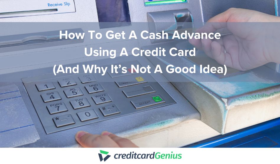 How To Get A Cash Advance Using A Credit Card (And Why It’s Not A Good Idea)