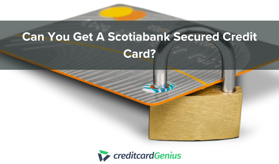 Can You Get A Scotiabank Secured Credit Card?