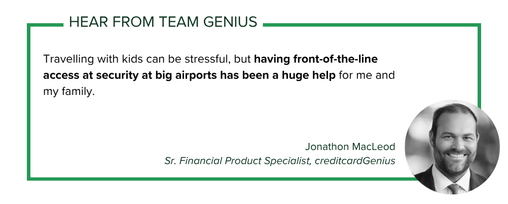Jonathon MacLeod, Sr. Financial Product Specialist with creditcardGenius says: Travelling with kids can be stressful, but having front-of-the-line access at security at big airports has been a huge help for me and my family.